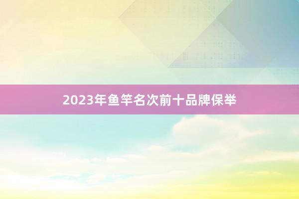 2023年鱼竿名次前十品牌保举