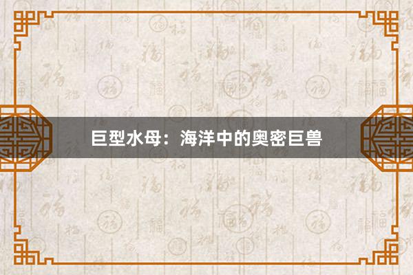 巨型水母：海洋中的奥密巨兽