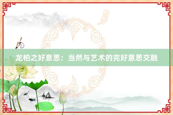 龙柏之好意思：当然与艺术的完好意思交融