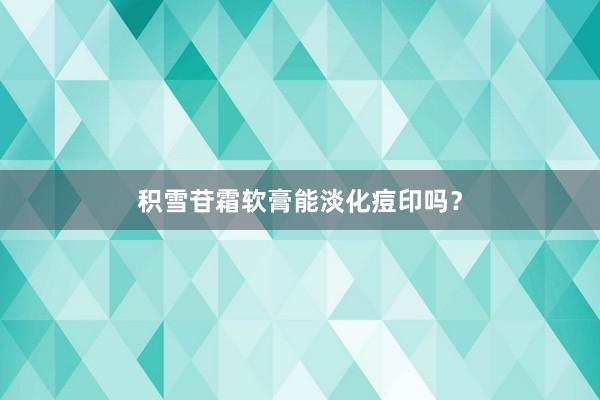 积雪苷霜软膏能淡化痘印吗？
