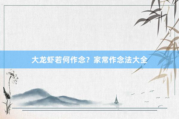 大龙虾若何作念？家常作念法大全