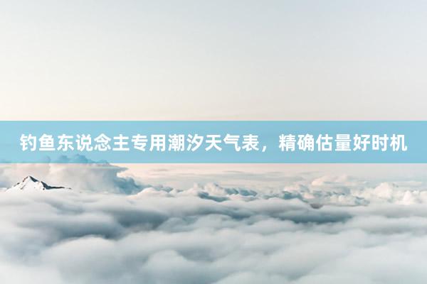 钓鱼东说念主专用潮汐天气表，精确估量好时机